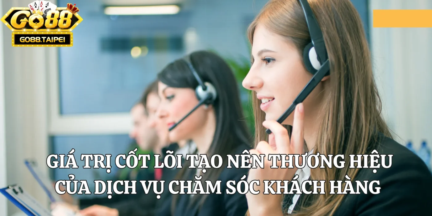 Giá trị cốt lõi tạo nên thương hiệu của dịch vụ chăm sóc khách hàng của cổng game uy tín