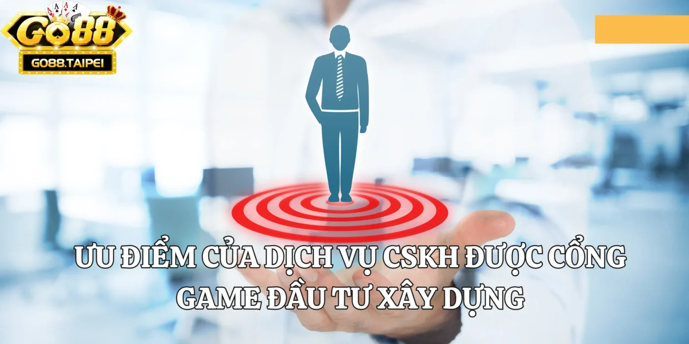 Ưu điểm của dịch vụ CSKH được cổng game đầu tư xây dựng